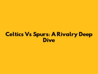 Celtics Vs Spurs: A Rivalry Deep Dive