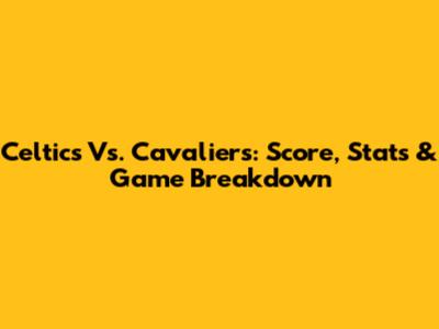 Celtics Vs. Cavaliers: Score, Stats & Game Breakdown