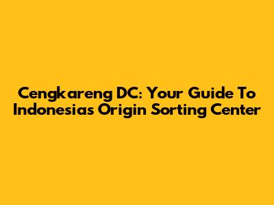 Cengkareng DC: Your Guide To Indonesia's Origin Sorting Center