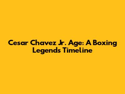 Cesar Chavez Jr. Age: A Boxing Legend's Timeline