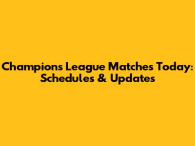 Champions League Matches Today: Schedules & Updates
