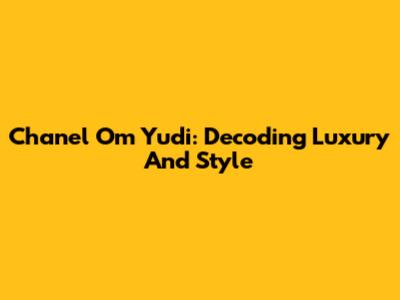 Chanel Om Yudi: Decoding Luxury And Style