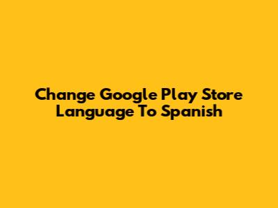 Change Google Play Store Language To Spanish