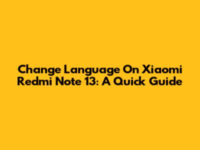 Change Language On Xiaomi Redmi Note 13: A Quick Guide