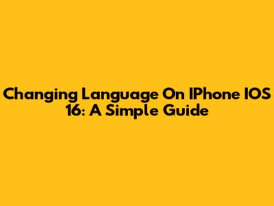 Changing Language On IPhone IOS 16: A Simple Guide