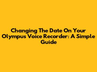 Changing The Date On Your Olympus Voice Recorder: A Simple Guide