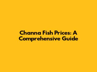 Channa Fish Prices: A Comprehensive Guide