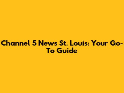 Channel 5 News St. Louis: Your Go-To Guide