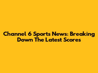 Channel 6 Sports News: Breaking Down The Latest Scores