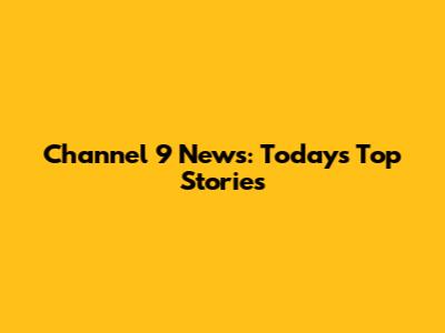 Channel 9 News: Today's Top Stories