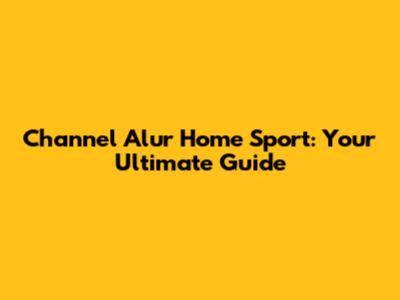 Channel Alur Home Sport: Your Ultimate Guide