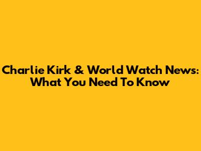 Charlie Kirk & World Watch News: What You Need To Know