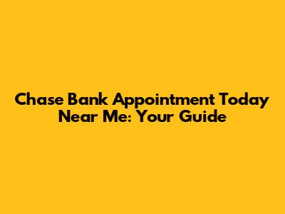 Chase Bank Appointment Today Near Me: Your Guide
