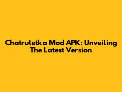 Chatruletka Mod APK: Unveiling The Latest Version