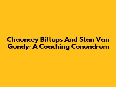 Chauncey Billups And Stan Van Gundy: A Coaching Conundrum