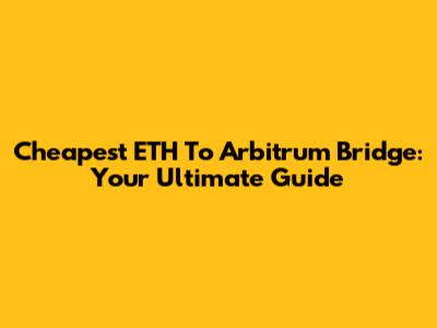 Cheapest ETH To Arbitrum Bridge: Your Ultimate Guide