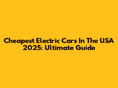 Cheapest Electric Cars In The USA 2025: Ultimate Guide