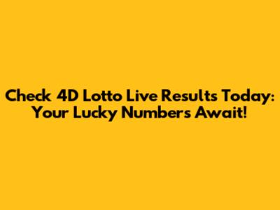 Check 4D Lotto Live Results Today: Your Lucky Numbers Await!