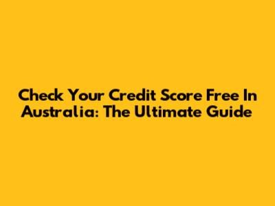 Check Your Credit Score Free In Australia: The Ultimate Guide