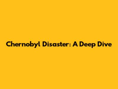 Chernobyl Disaster: A Deep Dive