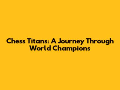 Chess Titans: A Journey Through World Champions