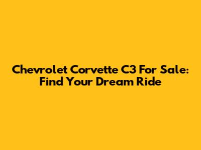 Chevrolet Corvette C3 For Sale: Find Your Dream Ride