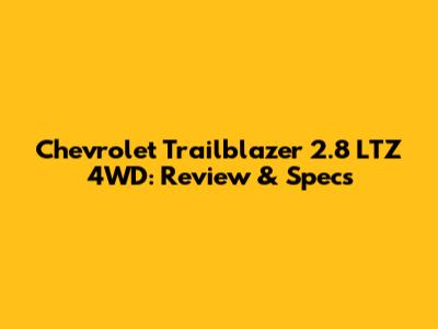 Chevrolet Trailblazer 2.8 LTZ 4WD: Review & Specs