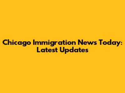 Chicago Immigration News Today: Latest Updates