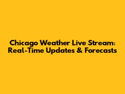 Chicago Weather Live Stream: Real-Time Updates & Forecasts