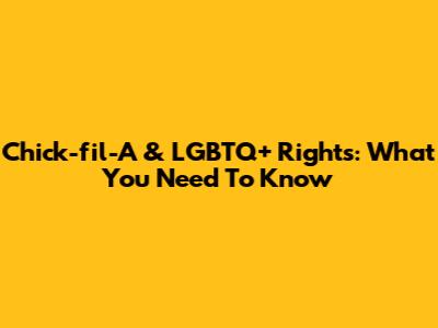 Chick-fil-A & LGBTQ+ Rights: What You Need To Know