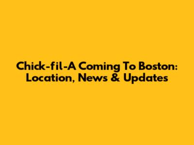 Chick-fil-A Coming To Boston: Location, News & Updates