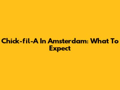 Chick-fil-A In Amsterdam: What To Expect