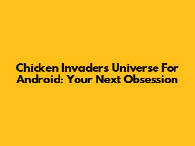 Chicken Invaders Universe For Android: Your Next Obsession