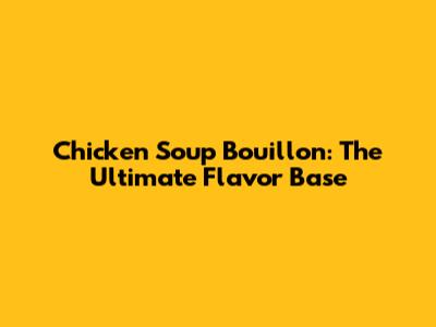 Chicken Soup Bouillon: The Ultimate Flavor Base