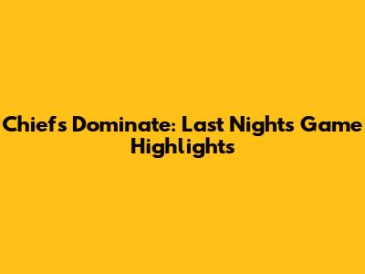 Chiefs Dominate: Last Night's Game Highlights