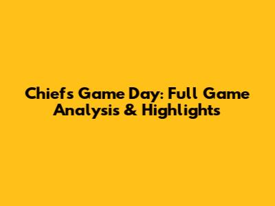 Chiefs Game Day: Full Game Analysis & Highlights