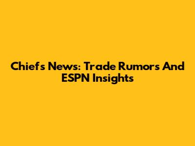 Chiefs News: Trade Rumors And ESPN Insights