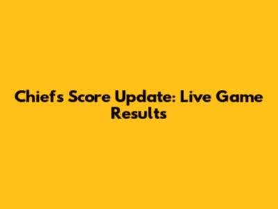 Chiefs Score Update: Live Game Results