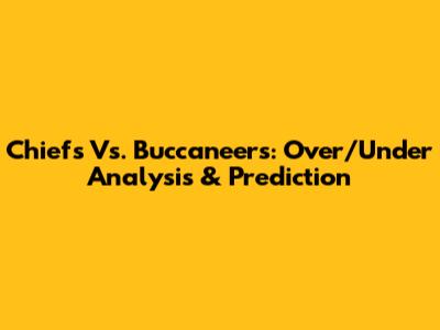 Chiefs Vs. Buccaneers: Over/Under Analysis & Prediction