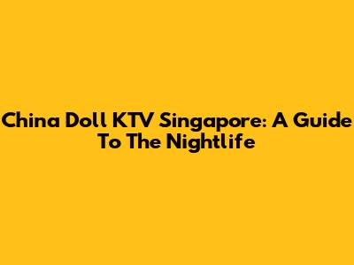 China Doll KTV Singapore: A Guide To The Nightlife