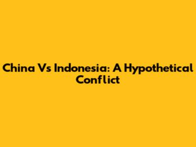China Vs Indonesia: A Hypothetical Conflict