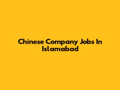 Chinese Company Jobs In Islamabad