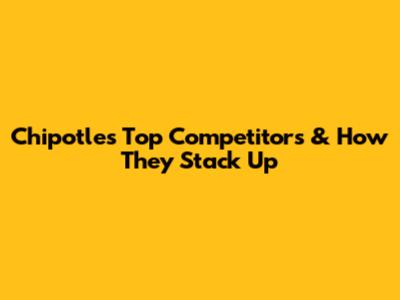 Chipotle's Top Competitors & How They Stack Up