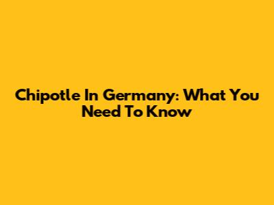 Chipotle In Germany: What You Need To Know