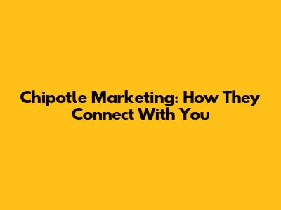 Chipotle Marketing: How They Connect With You