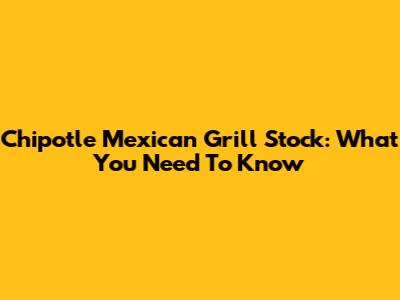 Chipotle Mexican Grill Stock: What You Need To Know