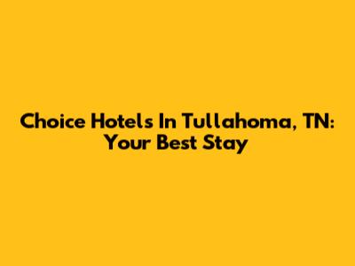 Choice Hotels In Tullahoma, TN: Your Best Stay