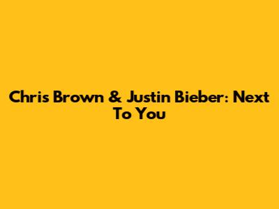 Chris Brown & Justin Bieber: Next To You