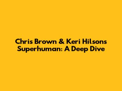 Chris Brown & Keri Hilson's Superhuman: A Deep Dive
