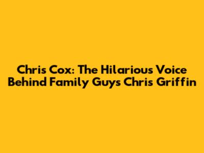 Chris Cox: The Hilarious Voice Behind Family Guy's Chris Griffin
